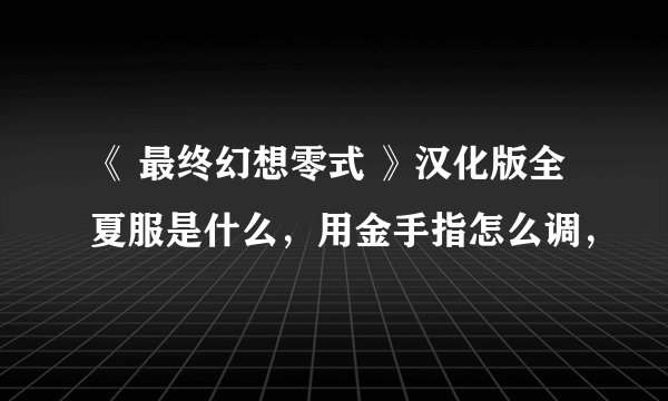 《 最终幻想零式 》汉化版全夏服是什么，用金手指怎么调，