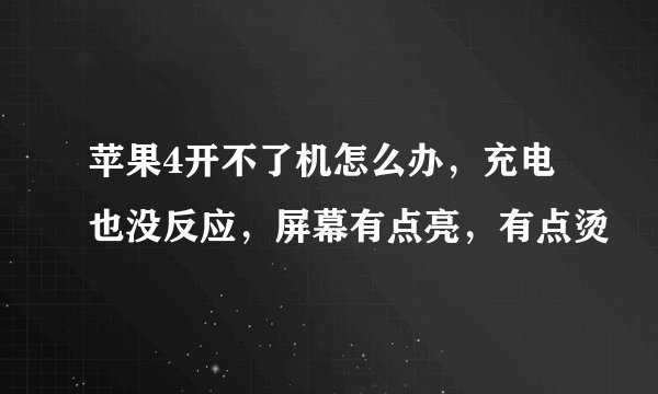 苹果4开不了机怎么办，充电也没反应，屏幕有点亮，有点烫