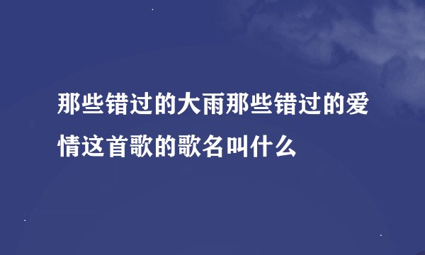 那些错过的大雨那些错过的爱情这首歌的歌名叫什么