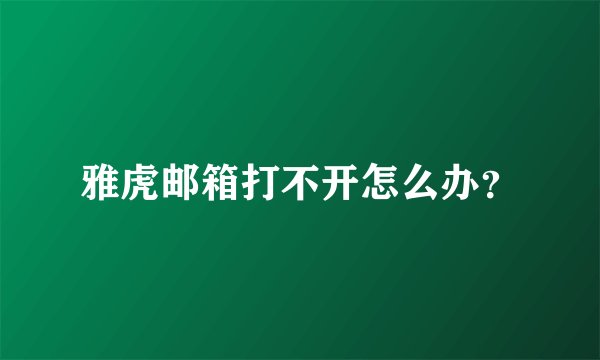 雅虎邮箱打不开怎么办？