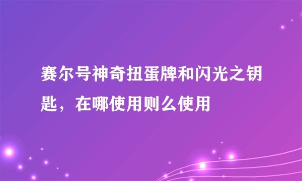 赛尔号神奇扭蛋牌和闪光之钥匙，在哪使用则么使用