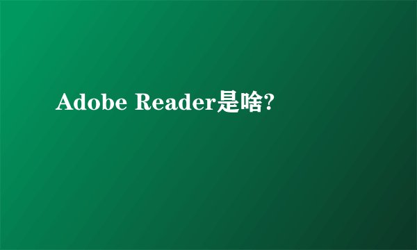 Adobe Reader是啥?