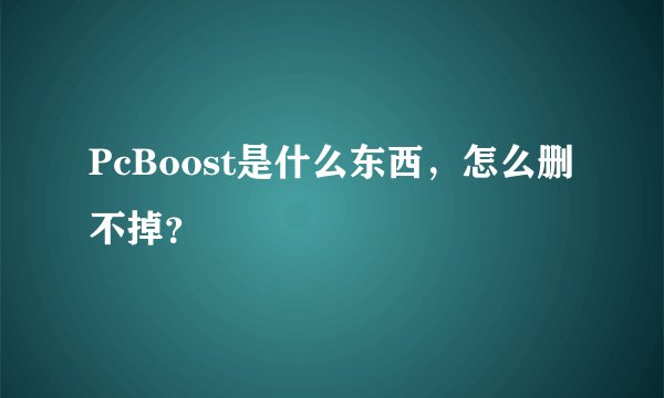 PcBoost是什么东西，怎么删不掉？