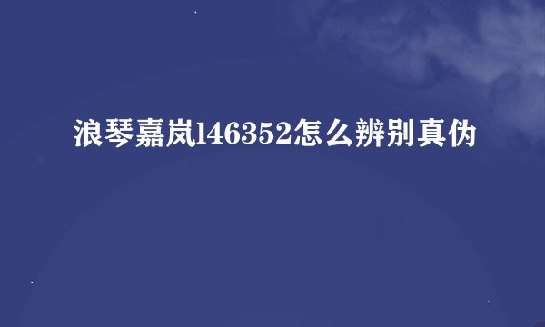 浪琴嘉岚l46352怎么辨别真伪