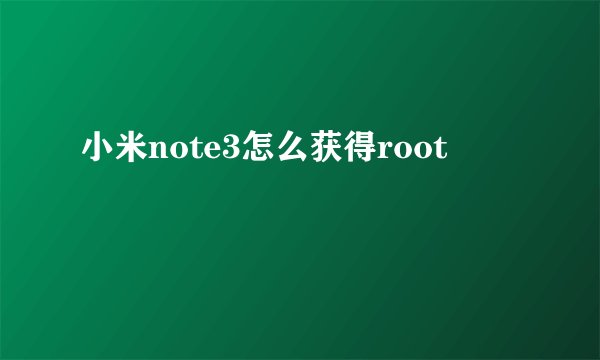 小米note3怎么获得root