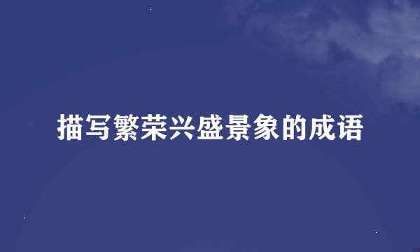 描写繁荣兴盛景象的成语