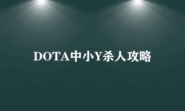 DOTA中小Y杀人攻略