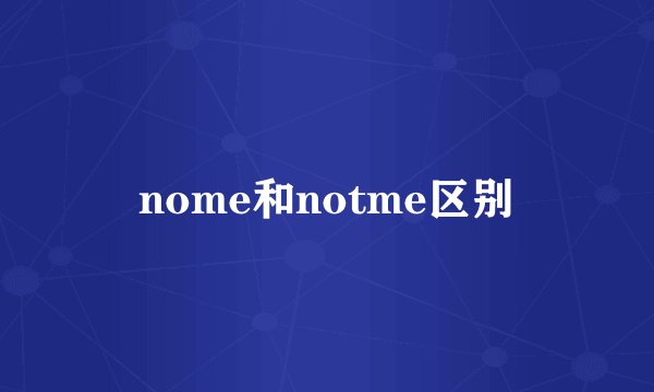 nome和notme区别