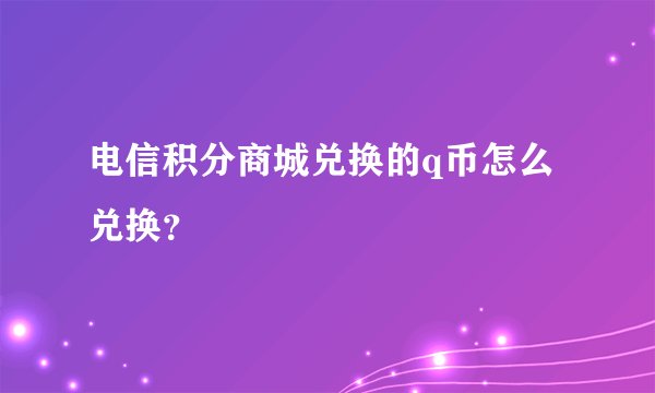 电信积分商城兑换的q币怎么兑换？