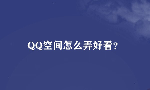 QQ空间怎么弄好看？
