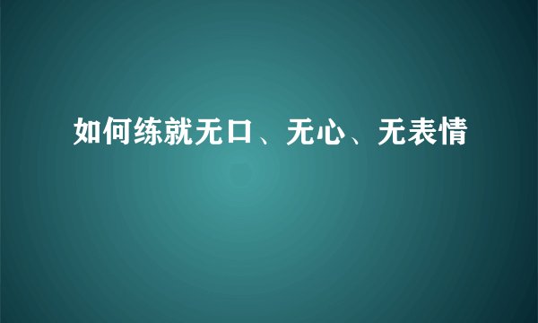 如何练就无口、无心、无表情