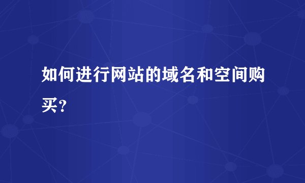 如何进行网站的域名和空间购买？