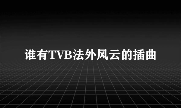 谁有TVB法外风云的插曲