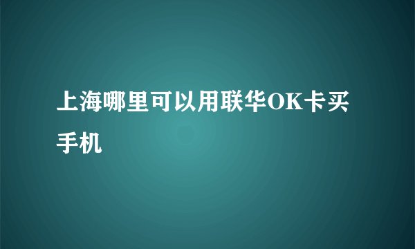 上海哪里可以用联华OK卡买手机