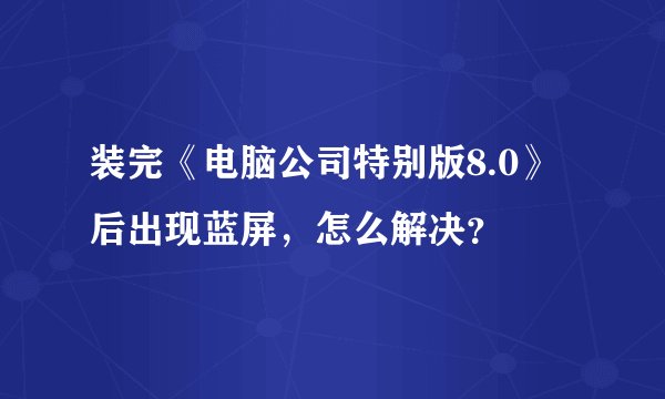装完《电脑公司特别版8.0》后出现蓝屏，怎么解决？