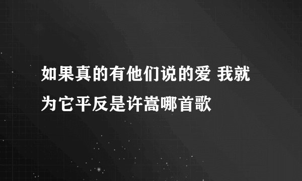 如果真的有他们说的爱 我就为它平反是许嵩哪首歌