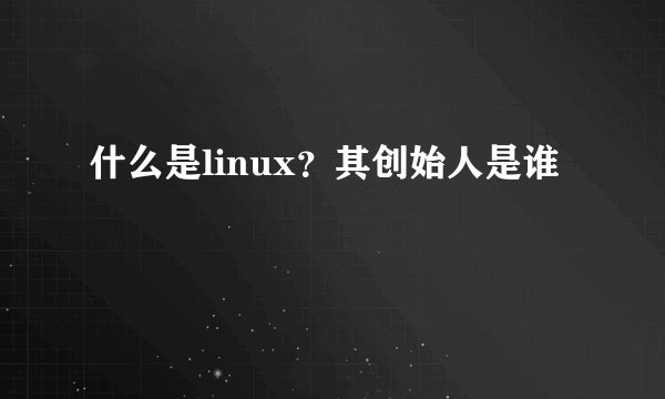 什么是linux？其创始人是谁