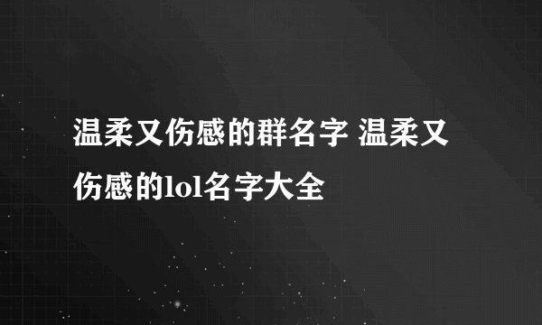温柔又伤感的群名字 温柔又伤感的lol名字大全