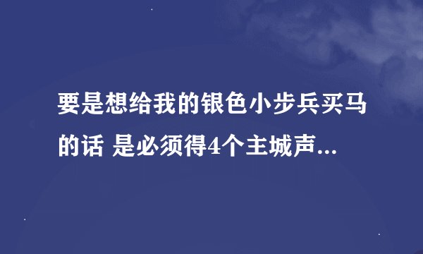 要是想给我的银色小步兵买马的话 是必须得4个主城声望崇拜么？