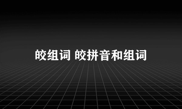 皎组词 皎拼音和组词