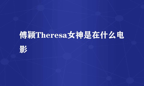 傅颖Theresa女神是在什么电影