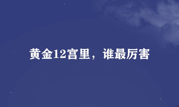 黄金12宫里，谁最厉害