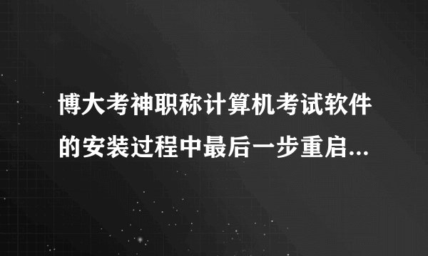 博大考神职称计算机考试软件的安装过程中最后一步重启软件是怎么操作