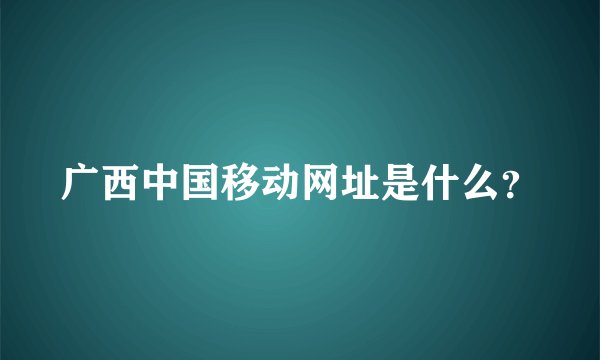 广西中国移动网址是什么？