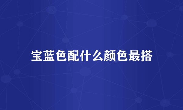 宝蓝色配什么颜色最搭