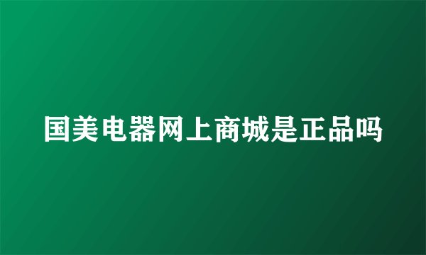 国美电器网上商城是正品吗