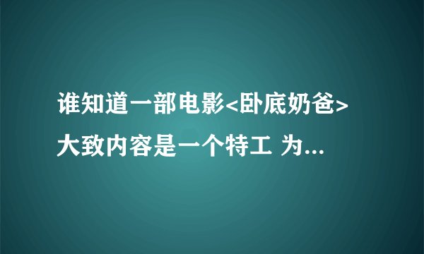 谁知道一部电影<卧底奶爸> 大致内容是一个特工 为了办案 化装成了一个奶妈去卧底  哪有这个电影下载?