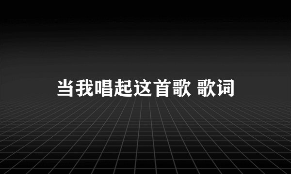 当我唱起这首歌 歌词
