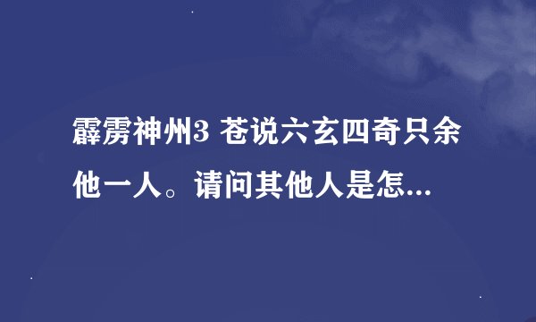 霹雳神州3 苍说六玄四奇只余他一人。请问其他人是怎么死的？