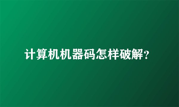 计算机机器码怎样破解？