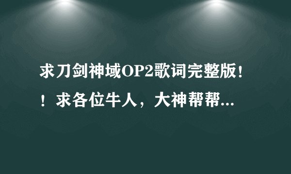 求刀剑神域OP2歌词完整版！！求各位牛人，大神帮帮忙！要完整的喔