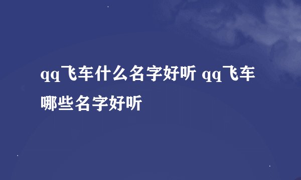 qq飞车什么名字好听 qq飞车哪些名字好听