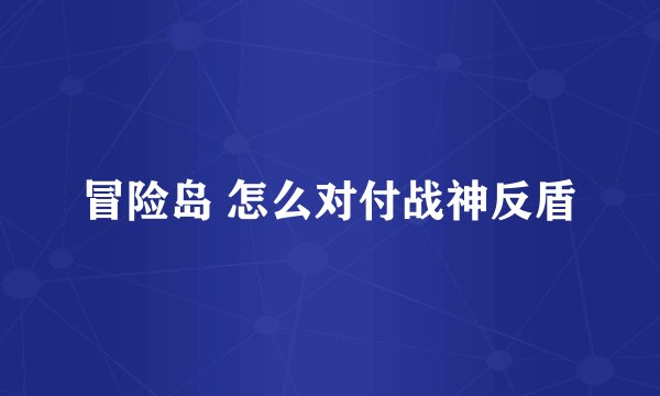 冒险岛 怎么对付战神反盾