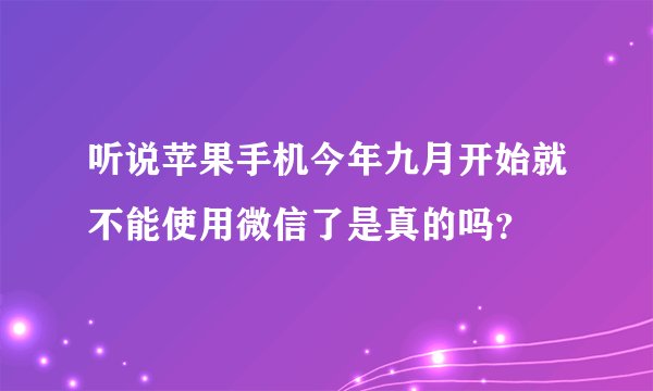 听说苹果手机今年九月开始就不能使用微信了是真的吗？