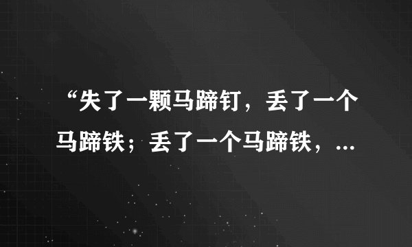 “失了一颗马蹄钉，丢了一个马蹄铁；丢了一个马蹄铁，折了一匹战马；折了一匹战马，损了一位国王；