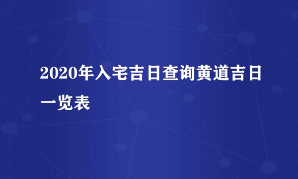 2020年入宅吉日查询黄道吉日一览表