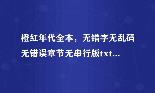 橙红年代全本，无错字无乱码无错误章节无串行版txt下载地址