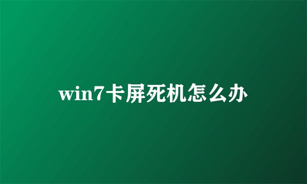 win7卡屏死机怎么办