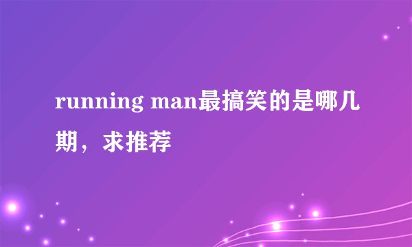 running man最搞笑的是哪几期，求推荐