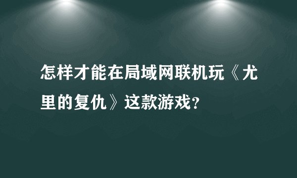 怎样才能在局域网联机玩《尤里的复仇》这款游戏？