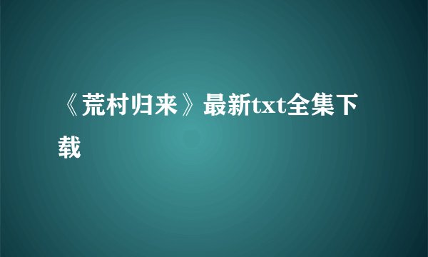 《荒村归来》最新txt全集下载