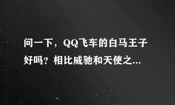 问一下，QQ飞车的白马王子 好吗？相比威驰和天使之翼怎么样
