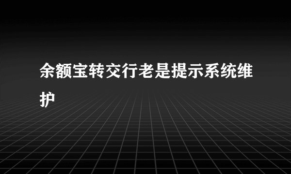 余额宝转交行老是提示系统维护