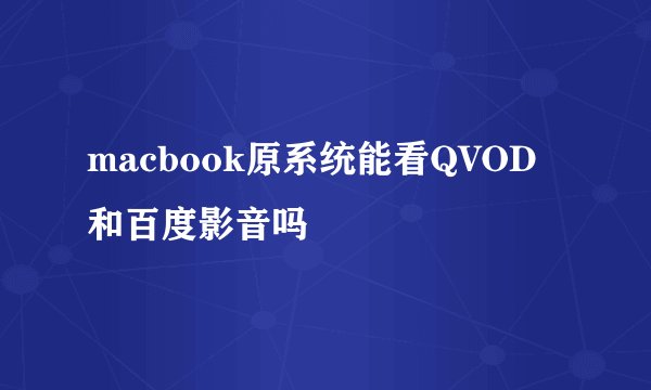macbook原系统能看QVOD和百度影音吗