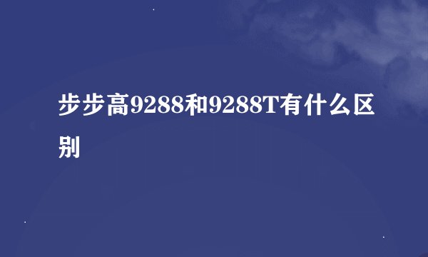 步步高9288和9288T有什么区别