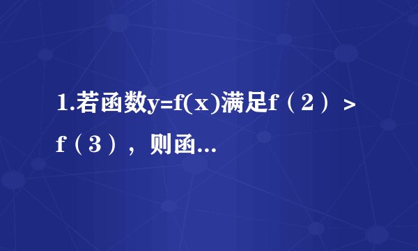 1.若函数y=f(x)满足f（2）＞f（3），则函数f（x）在[2,3]上是单调递减的吗？